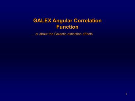 1 GALEX Angular Correlation Function … or about the Galactic extinction effects.