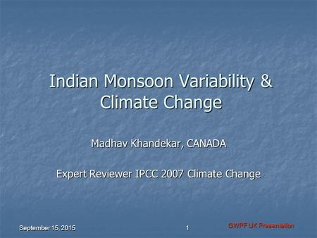 Indian Monsoon Variability & Climate Change Madhav Khandekar, CANADA Expert Reviewer IPCC 2007 Climate Change September 15, 2015 GWPF UK Presentation 1.