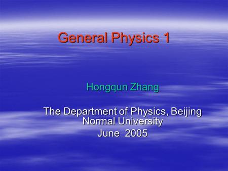 General Physics 1 Hongqun Zhang The Department of Physics, Beijing Normal University June 2005.