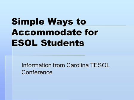 Simple Ways to Accommodate for ESOL Students Information from Carolina TESOL Conference.