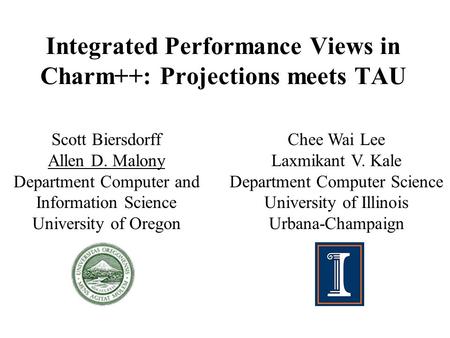 Integrated Performance Views in Charm++: Projections meets TAU Scott Biersdorff Allen D. Malony Department Computer and Information Science University.