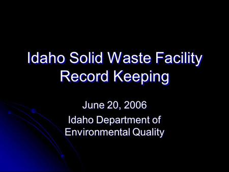 Idaho Solid Waste Facility Record Keeping June 20, 2006 Idaho Department of Environmental Quality.