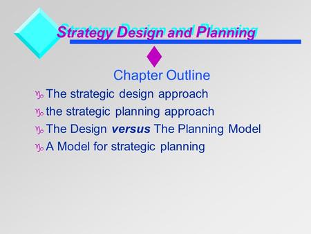 S trategy D esign and P lanning Chapter Outline  The strategic design approach  the strategic planning approach  The Design versus The Planning Model.