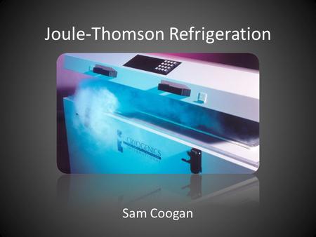Joule-Thomson Refrigeration Sam Coogan. Adiabatic Expansion Many ways to have adiabatic expansion – Constant Entropy (Isentropic) – Constant Internal.