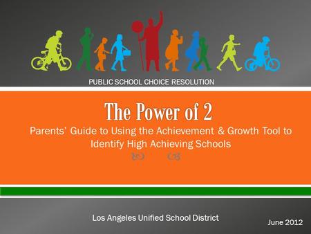  PUBLIC SCHOOL CHOICE RESOLUTION June 2012 Los Angeles Unified School District Parents’ Guide to Using the Achievement & Growth Tool to Identify High.