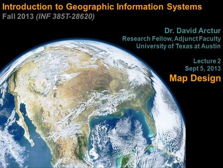 Introduction to Geographic Information Systems Fall 2013 (INF 385T-28620) Dr. David Arctur Research Fellow, Adjunct Faculty University of Texas at Austin.