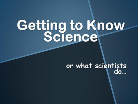 Getting to Know Science or what scientists do…. What is Science? 1. A body of knowledge : A set of facts & theories that explain observations made.