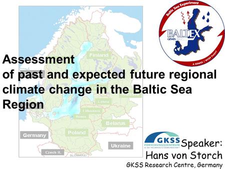 Assessment of past and expected future regional climate change in the Baltic Sea Region Speaker: Hans von Storch GKSS Research Centre, Germany.