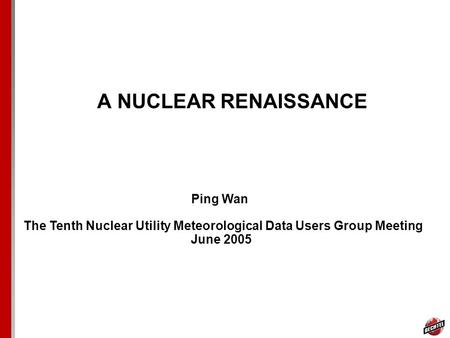 A NUCLEAR RENAISSANCE Ping Wan The Tenth Nuclear Utility Meteorological Data Users Group Meeting June 2005.