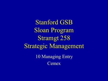 Stanford GSB Sloan Program Stramgt 258 Strategic Management 10 Managing Entry Cemex.