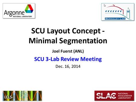 SCU Layout Concept - Minimal Segmentation Joel Fuerst (ANL) SCU 3-Lab Review Meeting Dec. 16, 2014.