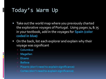 Today’s Warm Up  Take out the world map where you previously charted the explorative voyages of Portugal. Using pages 74 & 75 in your textbook, add in.