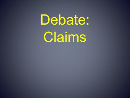Debate: Claims. Claims Each claim is a statement within the argument that the arguer needs accepted. These statements are given to logically lead the.