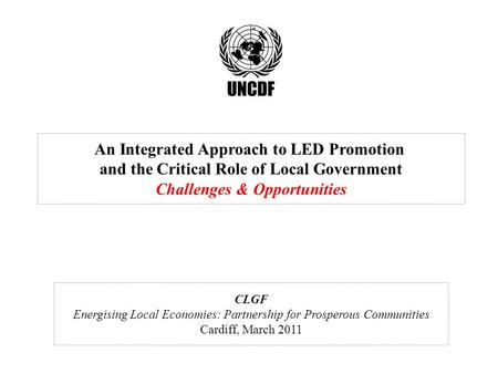An Integrated Approach to LED Promotion and the Critical Role of Local Government Challenges & Opportunities CLGF Energising Local Economies: Partnership.