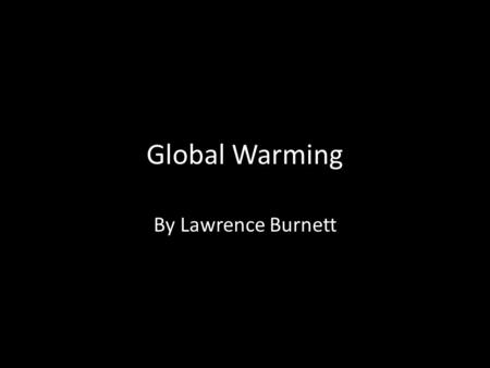 Global Warming By Lawrence Burnett. FAST FACTS In the last 1.6 million years there have been 63 alternations between warm and cold climates, and no indication.