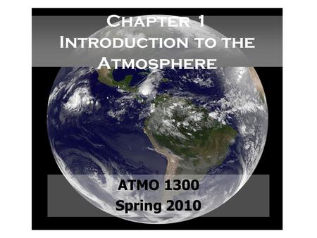 Chapter 1 Introduction to the Atmosphere ATMO 1300 Spring 2010.