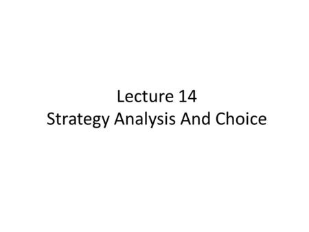 Lecture 14 Strategy Analysis And Choice. Lecture Outline The Nature of Strategy Analysis and Choice A Comprehensive Strategy-Formulation Framework The.