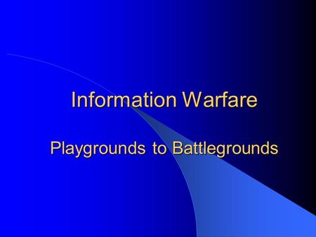 Information Warfare Playgrounds to Battlegrounds.
