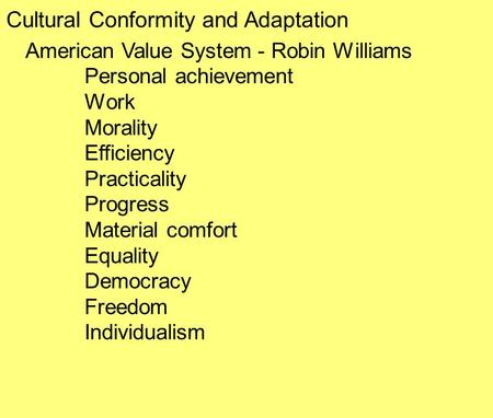 Cultural Conformity and Adaptation American Value System - Robin Williams Personal achievement Work Morality Efficiency Practicality Progress Material.
