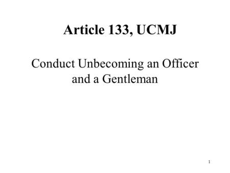 1 Article 133, UCMJ Conduct Unbecoming an Officer and a Gentleman.