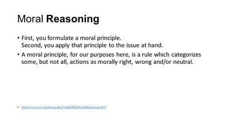 Moral Reasoning First, you formulate a moral principle. Second, you apply that principle to the issue at hand. A moral principle, for our purposes here,