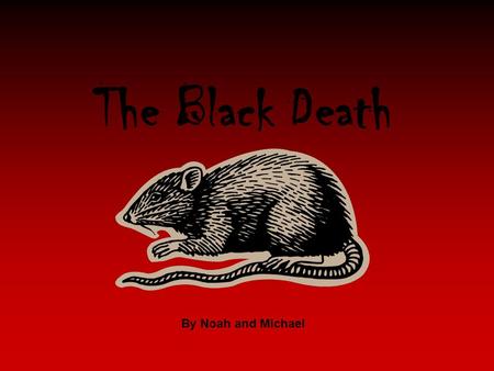 The Black Death By Noah and Michael. The Black Death What was the Black Death? More about The Black Plague. How many did it kill? Can we get it today?