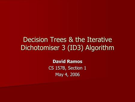 Decision Trees & the Iterative Dichotomiser 3 (ID3) Algorithm David Ramos CS 157B, Section 1 May 4, 2006.