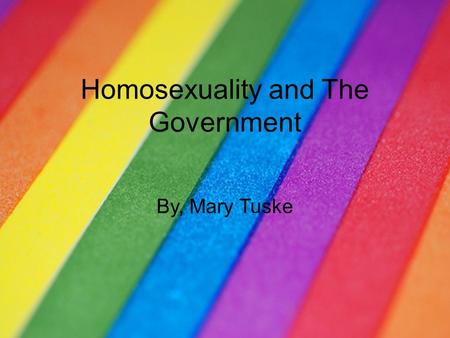 Homosexuality and The Government By, Mary Tuske.