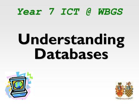 Year 7 WBGS Understanding Databases. What is a Database? Information that is organisedInformation that is organised Allows user to search Database.