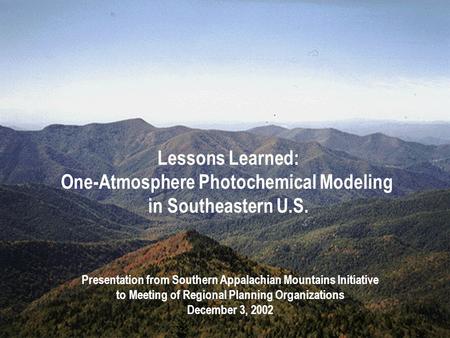 Lessons Learned: One-Atmosphere Photochemical Modeling in Southeastern U.S. Presentation from Southern Appalachian Mountains Initiative to Meeting of Regional.