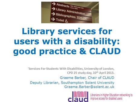 Library services for users with a disability: good practice & CLAUD 'Services For Students With Disabilities, University of London, CPD 25 study day, 10.