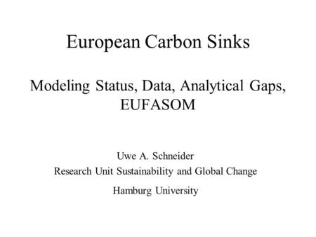 European Carbon Sinks Modeling Status, Data, Analytical Gaps, EUFASOM Uwe A. Schneider Research Unit Sustainability and Global Change Hamburg University.
