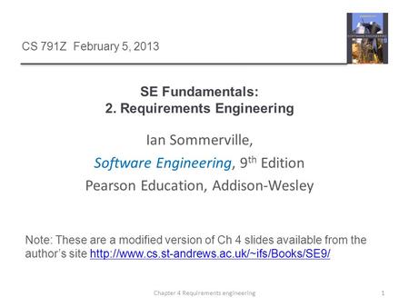 1Chapter 4 Requirements engineering Ian Sommerville, Software Engineering, 9 th Edition Pearson Education, Addison-Wesley CS 791Z February 5, 2013 Note: