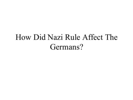 How Did Nazi Rule Affect The Germans?