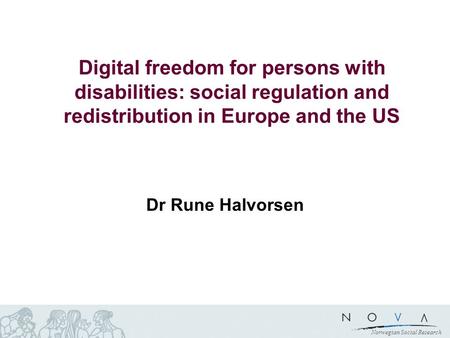 Norwegian Social Research Digital freedom for persons with disabilities: social regulation and redistribution in Europe and the US Dr Rune Halvorsen.