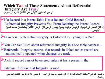 1  If a Record in a Parent Table Has a Related Child Record, Referential Integrity Prevents You From Deleting the Parent Record. إذا كان السجل فى الجدول.