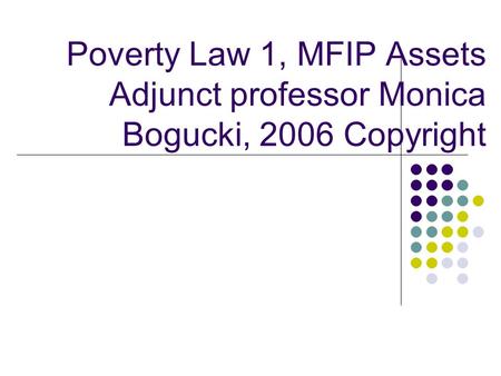 Poverty Law 1, MFIP Assets Adjunct professor Monica Bogucki, 2006 Copyright.