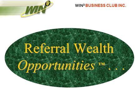 WIN 3 BUSINESS CLUB INC. Referral Wealth Opportunities ™...