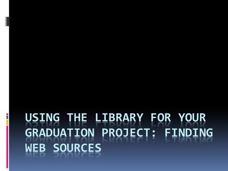 Using the Web  For your graduation project you were able to select the topic that you were interested in, so that should make writing your paper a little.