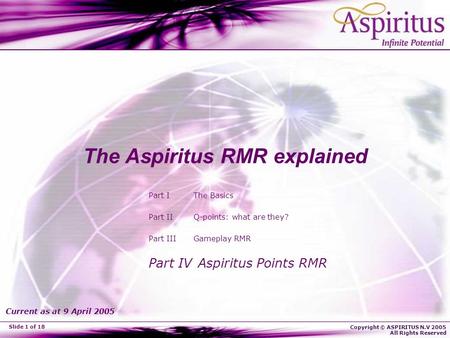 Copyright © ASPIRITUS N.V 2005 All Rights Reserved Slide 1 of 18 The Aspiritus RMR explained Part I The Basics Part II Q-points: what are they? Part III.