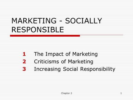 Chapter 21 MARKETING - SOCIALLY RESPONSIBLE 1The Impact of Marketing 2Criticisms of Marketing 3Increasing Social Responsibility.