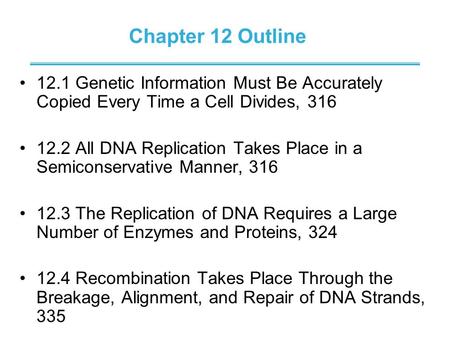 Chapter 12 Outline 12.1 Genetic Information Must Be Accurately Copied Every Time a Cell Divides, 316 12.2 All DNA Replication Takes Place in a Semiconservative.