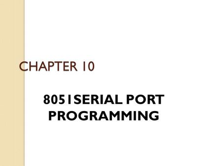 CHAPTER 10 8051SERIAL PORT PROGRAMMING. Basics of Serial Communication Computers transfer data in two ways: ◦ Parallel  Often 8 or more lines (wire conductors)