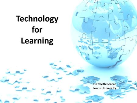 Technology for Learning Elizabeth Pearce Lewis University.