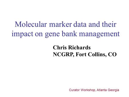 Molecular marker data and their impact on gene bank management Chris Richards NCGRP, Fort Collins, CO Curator Workshop, Atlanta Georgia.