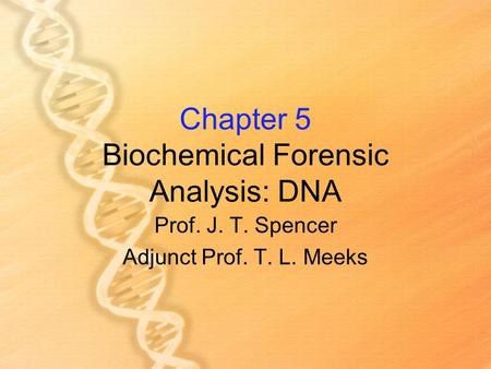 Chapter 5 Biochemical Forensic Analysis: DNA Prof. J. T. Spencer Adjunct Prof. T. L. Meeks.