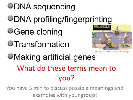 What do these terms mean to you? You have 5 min to discuss possible meanings and examples with your group! DNA sequencing DNA profiling/fingerprinting.