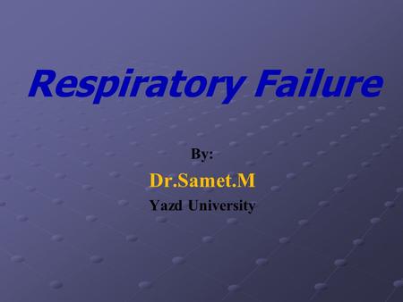 Respiratory Failure By: Dr.Samet.M Yazd University.