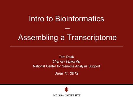 June 11, 2013 Intro to Bioinformatics – Assembling a Transcriptome Tom Doak Carrie Ganote National Center for Genome Analysis Support.