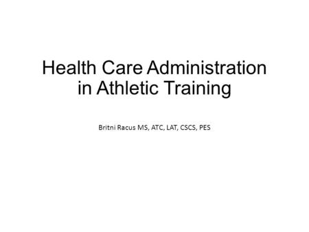 Health Care Administration in Athletic Training Britni Racus MS, ATC, LAT, CSCS, PES.